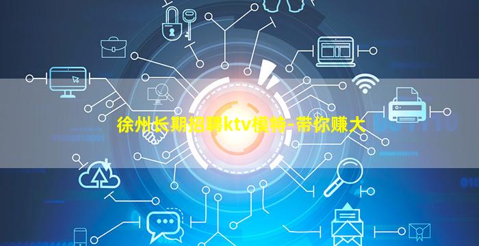 徐州长期招聘ktv模特-带你赚大